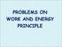 PROBLEMS ON WORK AND ENERGY PRINCIPLE