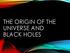 THE ORIGIN OF THE UNIVERSE AND BLACK HOLES