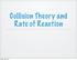 Collision Theory and Rate of Reaction. Sunday, April 15, 18