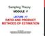 Sampling Theory MODULE V LECTURE - 17 RATIO AND PRODUCT METHODS OF ESTIMATION
