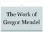 11-1 The Work of Gregor Mendel. The Work of Gregor Mendel