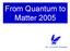 From Quantum to Matter 2005