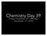 Chemistry Day 39. Friday, December 14 th Monday, December 17 th, 2018